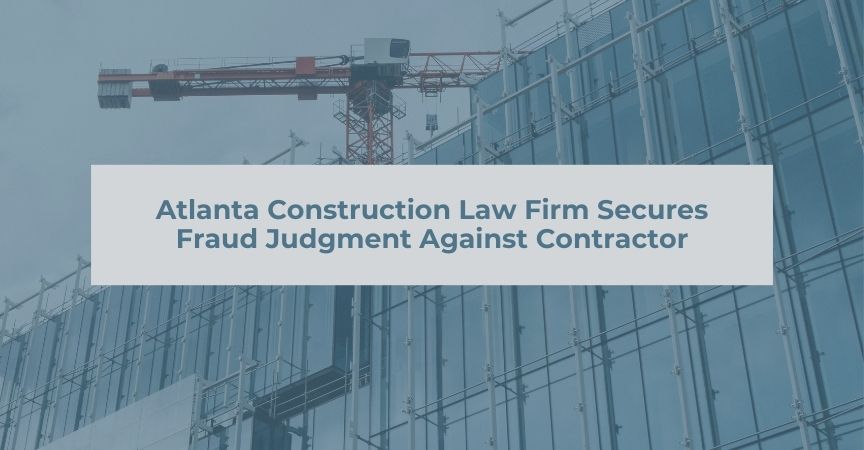 Atlanta Construction Law Firm Secures Fraud Judgment Against Contractor Atlanta Construction Law Firm Secures Fraud Judgment Against Contractor