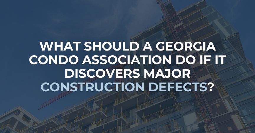 What Should a Georgia Condo Association Do If It Discovers Major Construction Defects? What Should a Georgia Condo Association Do If It Discovers Major Construction Defects?